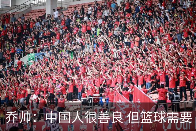 乔帅：中国人很善良 但篮球需要“坏”的一面